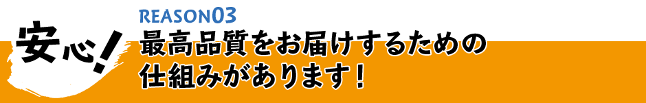 安心!最高品質をお届けするための仕組みがあります!